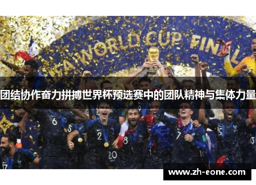 团结协作奋力拼搏世界杯预选赛中的团队精神与集体力量