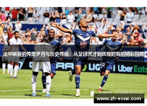 法甲联赛的传奇岁月与历史传说：从足球天才到辉煌时刻的精彩回顾