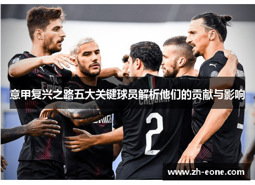 意甲复兴之路五大关键球员解析他们的贡献与影响