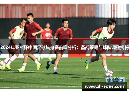 2024年亚洲杯中国足球热身赛前瞻分析：备战策略与球队调整揭秘