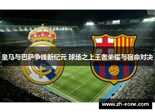 皇马与巴萨争锋新纪元 球场之上王者荣耀与宿命对决