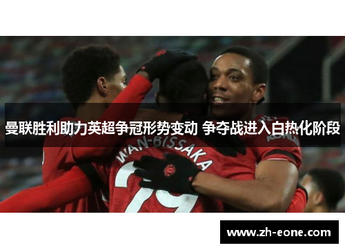 曼联胜利助力英超争冠形势变动 争夺战进入白热化阶段