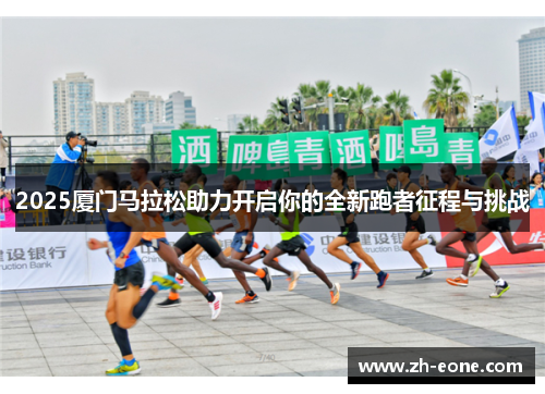 2025厦门马拉松助力开启你的全新跑者征程与挑战