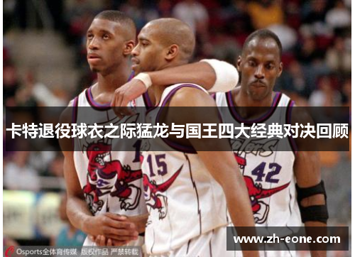 卡特退役球衣之际猛龙与国王四大经典对决回顾