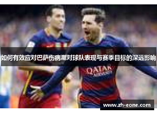 如何有效应对巴萨伤病潮对球队表现与赛季目标的深远影响