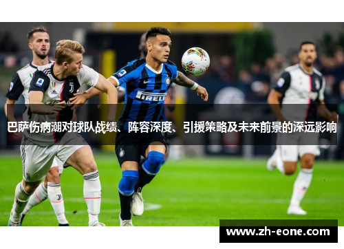 巴萨伤病潮对球队战绩、阵容深度、引援策略及未来前景的深远影响