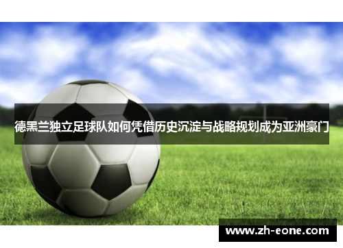 德黑兰独立足球队如何凭借历史沉淀与战略规划成为亚洲豪门