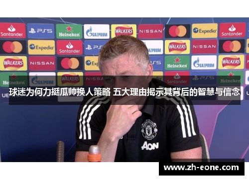 球迷为何力挺瓜帅换人策略 五大理由揭示其背后的智慧与信念