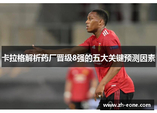 卡拉格解析药厂晋级8强的五大关键预测因素
