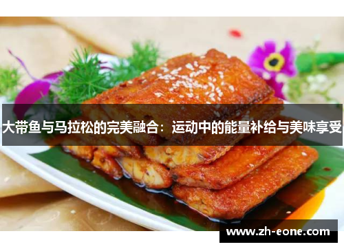 大带鱼与马拉松的完美融合：运动中的能量补给与美味享受