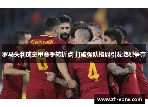 罗马失利成意甲赛季转折点 打破强队格局引发激烈争夺