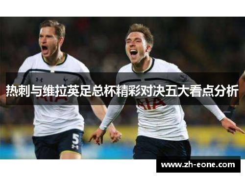 热刺与维拉英足总杯精彩对决五大看点分析