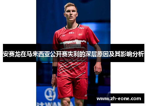 安赛龙在马来西亚公开赛失利的深层原因及其影响分析