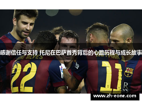 感谢信任与支持 托尼在巴萨首秀背后的心路历程与成长故事