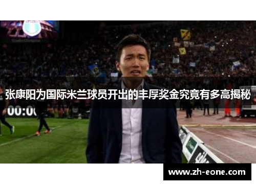 张康阳为国际米兰球员开出的丰厚奖金究竟有多高揭秘