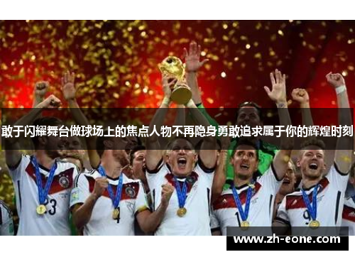 敢于闪耀舞台做球场上的焦点人物不再隐身勇敢追求属于你的辉煌时刻