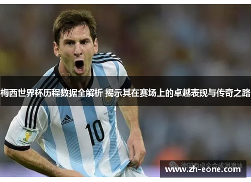 梅西世界杯历程数据全解析 揭示其在赛场上的卓越表现与传奇之路