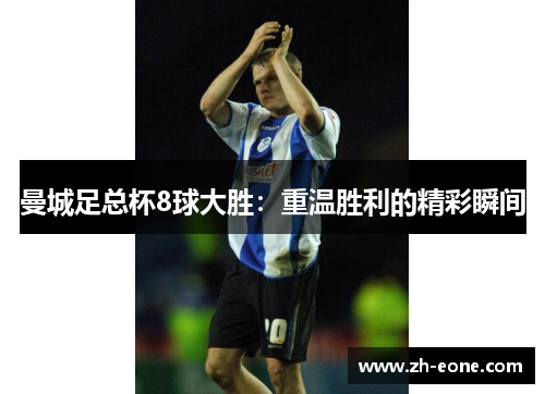 曼城足总杯8球大胜：重温胜利的精彩瞬间