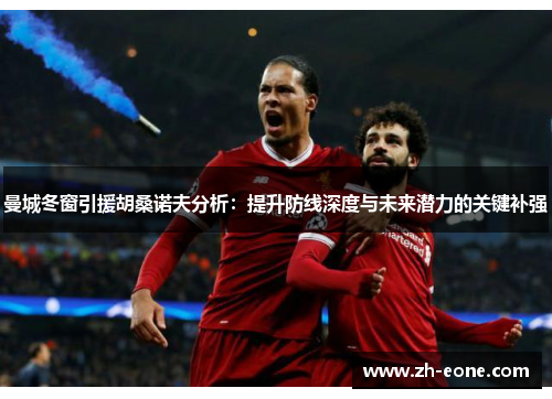 曼城冬窗引援胡桑诺夫分析：提升防线深度与未来潜力的关键补强