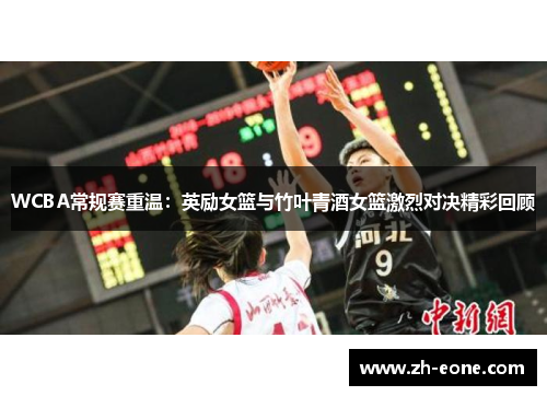 WCBA常规赛重温：英励女篮与竹叶青酒女篮激烈对决精彩回顾