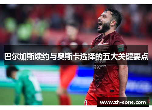 巴尔加斯续约与奥斯卡选择的五大关键要点