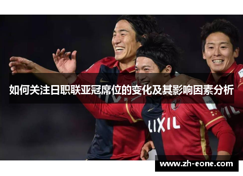如何关注日职联亚冠席位的变化及其影响因素分析