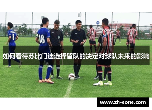 如何看待苏比门迪选择留队的决定对球队未来的影响