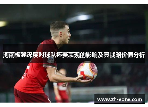 河南板凳深度对球队杯赛表现的影响及其战略价值分析