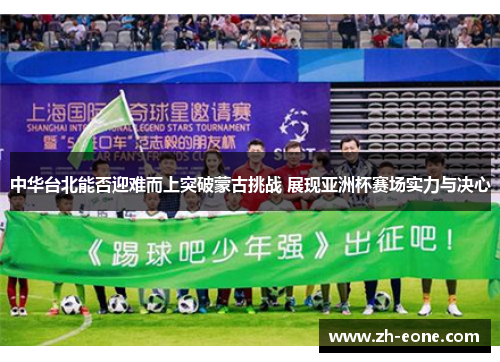 中华台北能否迎难而上突破蒙古挑战 展现亚洲杯赛场实力与决心