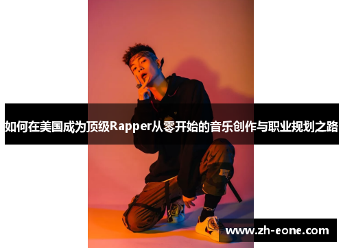 如何在美国成为顶级Rapper从零开始的音乐创作与职业规划之路