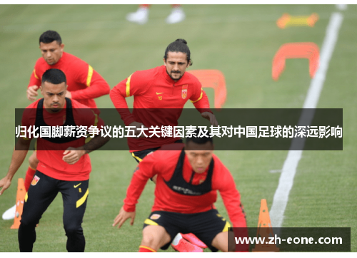归化国脚薪资争议的五大关键因素及其对中国足球的深远影响