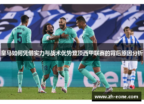 皇马如何凭借实力与战术优势登顶西甲联赛的背后原因分析