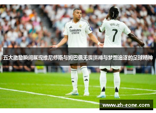 五大激励瞬间展现维尼修斯与姆巴佩无畏拼搏与梦想追逐的足球精神