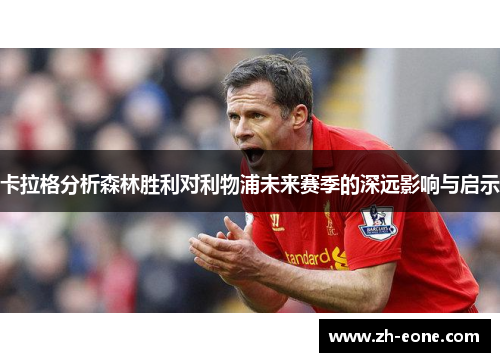 卡拉格分析森林胜利对利物浦未来赛季的深远影响与启示