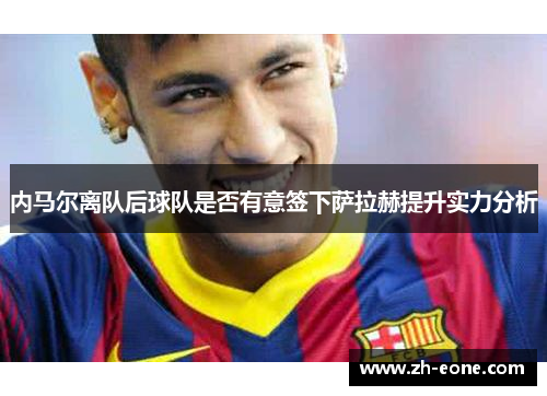 内马尔离队后球队是否有意签下萨拉赫提升实力分析