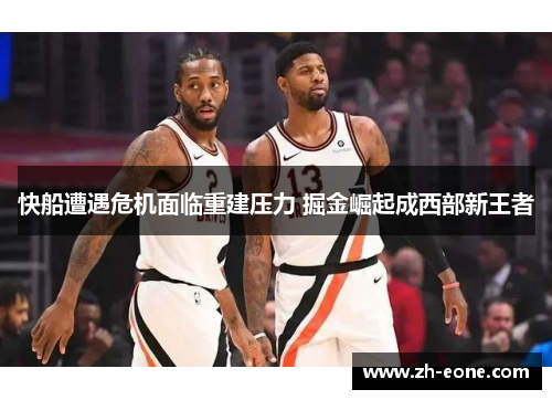 快船遭遇危机面临重建压力 掘金崛起成西部新王者