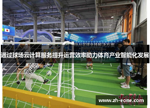 通过球场云计算服务提升运营效率助力体育产业智能化发展