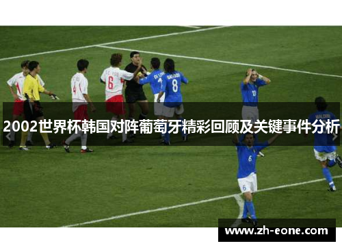 2002世界杯韩国对阵葡萄牙精彩回顾及关键事件分析