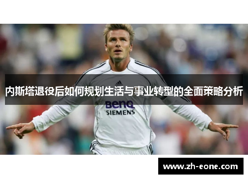 内斯塔退役后如何规划生活与事业转型的全面策略分析