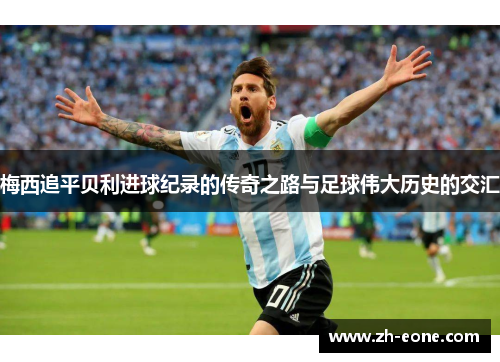 梅西追平贝利进球纪录的传奇之路与足球伟大历史的交汇