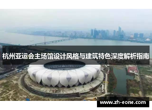 杭州亚运会主场馆设计风格与建筑特色深度解析指南