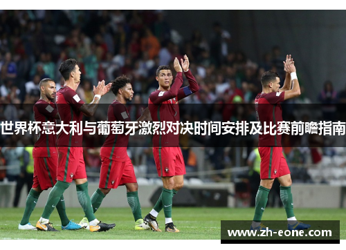 世界杯意大利与葡萄牙激烈对决时间安排及比赛前瞻指南