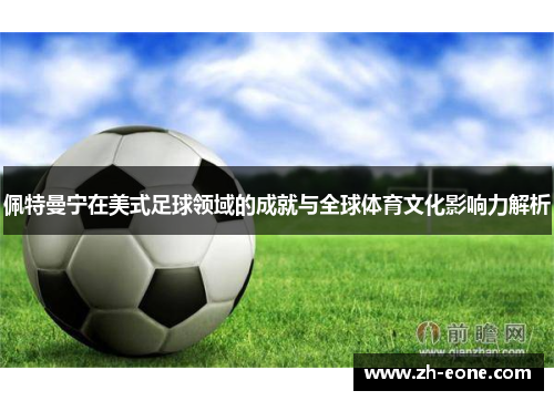 佩特曼宁在美式足球领域的成就与全球体育文化影响力解析