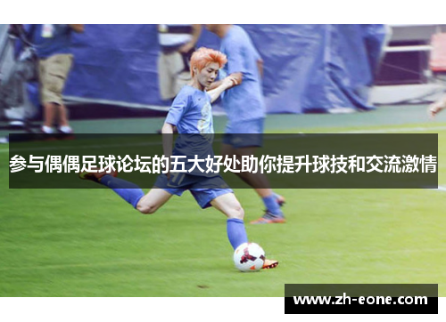 参与偶偶足球论坛的五大好处助你提升球技和交流激情