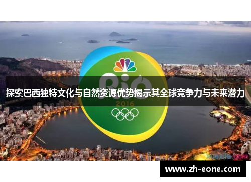 探索巴西独特文化与自然资源优势揭示其全球竞争力与未来潜力