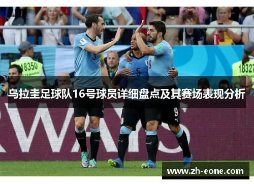 乌拉圭足球队16号球员详细盘点及其赛场表现分析