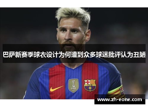 巴萨新赛季球衣设计为何遭到众多球迷批评认为丑陋