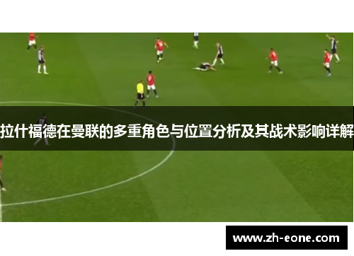 拉什福德在曼联的多重角色与位置分析及其战术影响详解